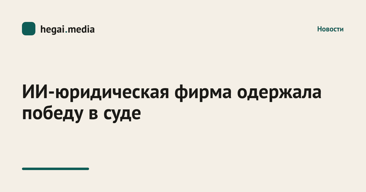 ИИ‑юридическая фирма одержала победу в суде